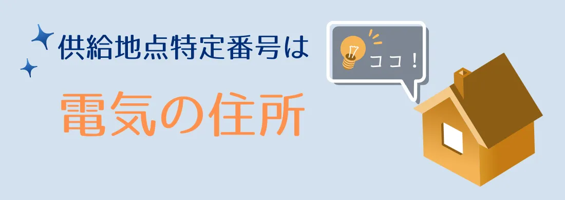 供給地点特定番号は、電気の使用場所を示すもの、つまり「電気の住所」！
